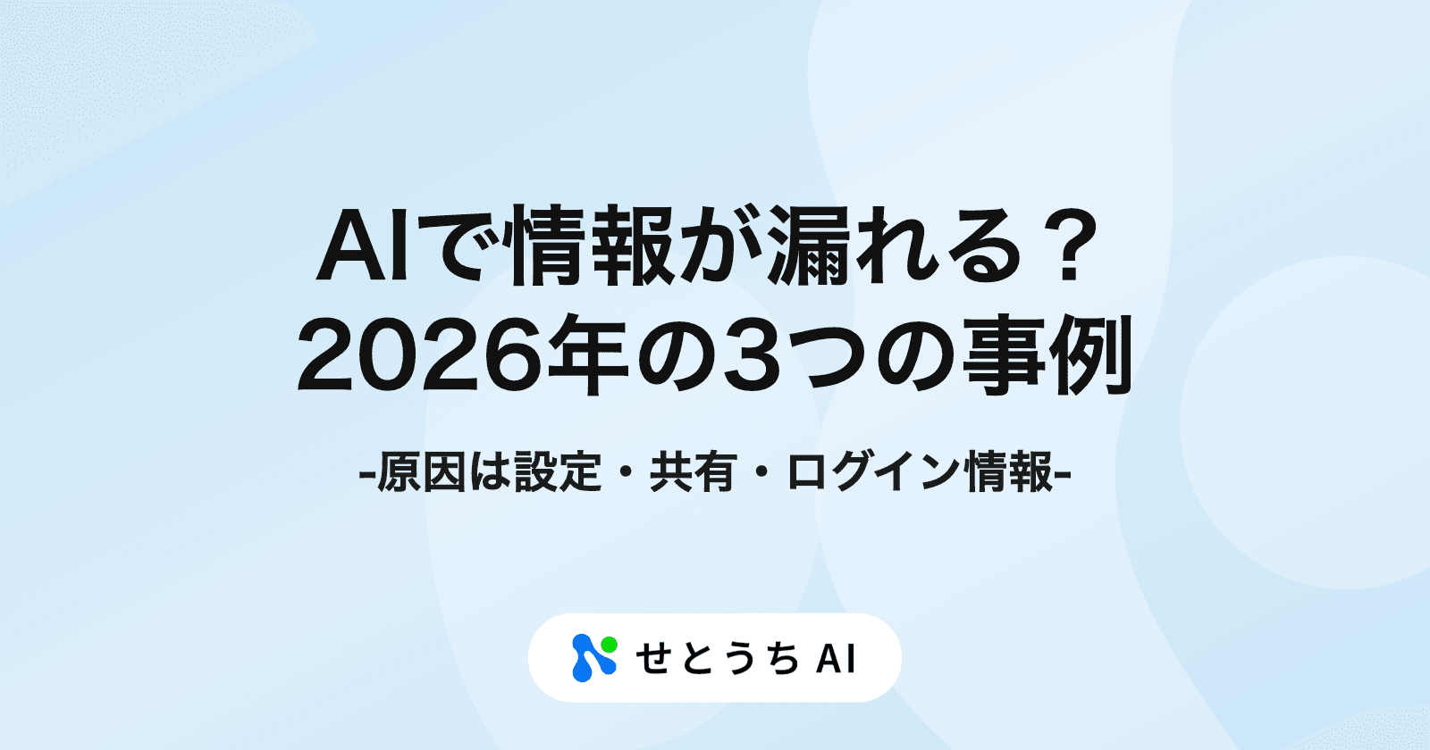 AIで情報が漏れるって本当? 2026年の3つの事例に共通する原因